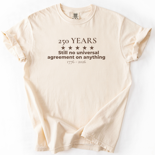 250 Years Still No Universal Agreement on Anything Semiquincentennial Shirt Democrat Humor Comfort Colors Tee Gift for Democrats